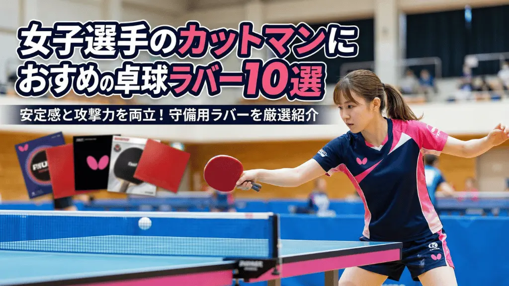 女子選手のカットマンにおすすめの卓球ラバー10選