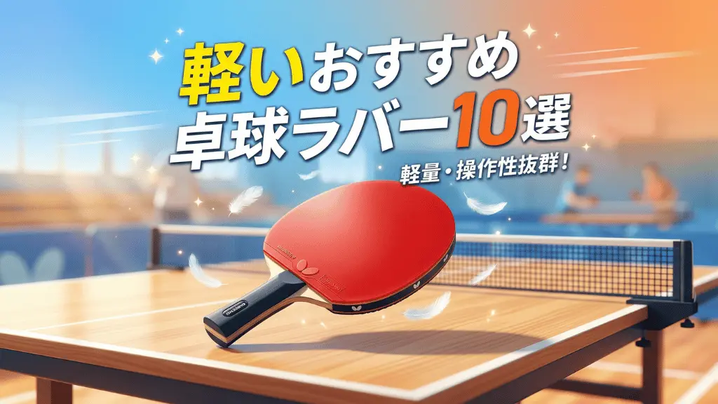 軽いおすすめの卓球ラバー10選
