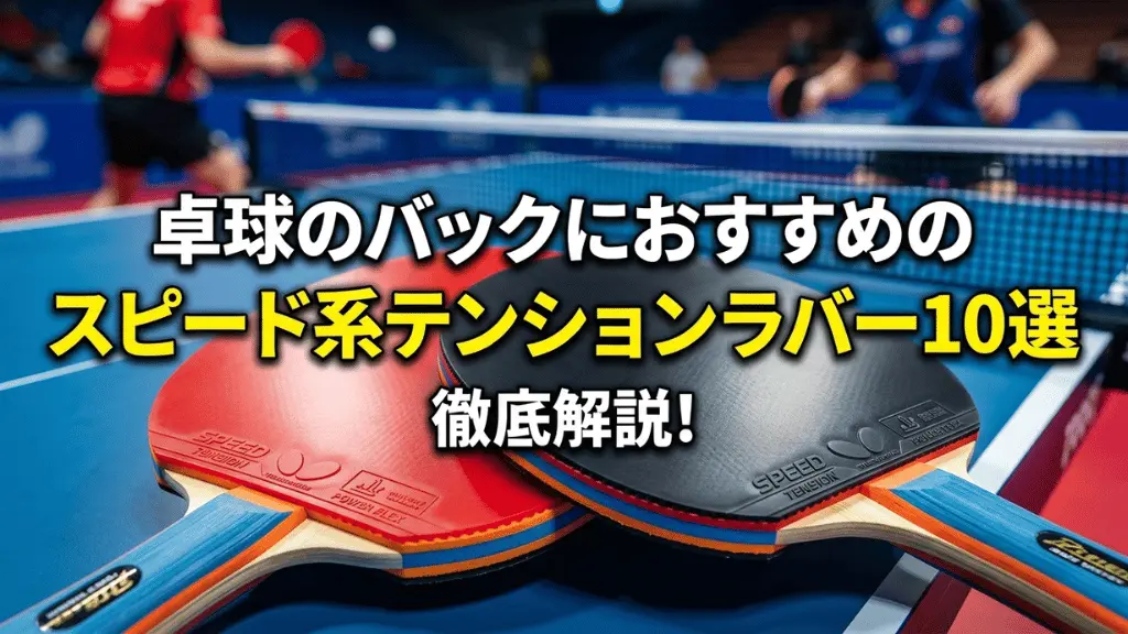 卓球のバックにおすすめのスピード系テンションラバー10選