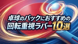 卓球のバックにおすすめの回転重視ラバー10選