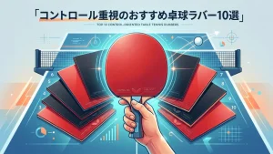 コントロール重視のおすすめ卓球ラバー10選