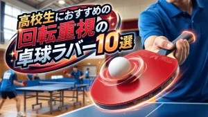 高校生におすすめの回転重視の卓球ラバー10選