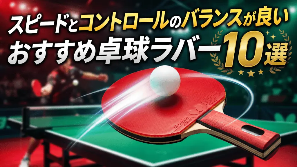 スピードとコントロールのバランスが良いおすすめ卓球ラバー10選