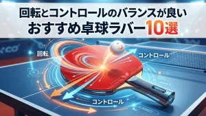 回転とコントロールのバランスが良いおすすめ卓球ラバー10選