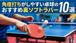 角度打ちがしやすい卓球のおすすめ裏ソフトラバー10選