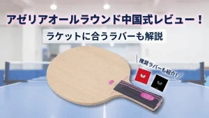 アゼリアオールラウンド中国式レビュー！ラケットに合うラバーも解説