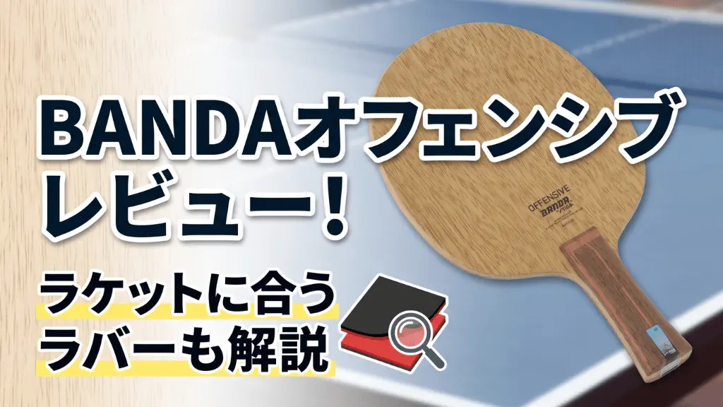 BANDAオフェンシブレビュー！ラケットに合うラバーも解説