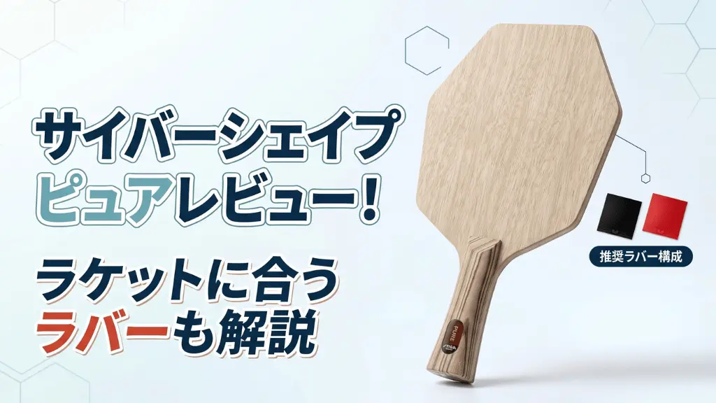 サイバーシェイプピュアレビュー！ラケットに合うラバーも解説