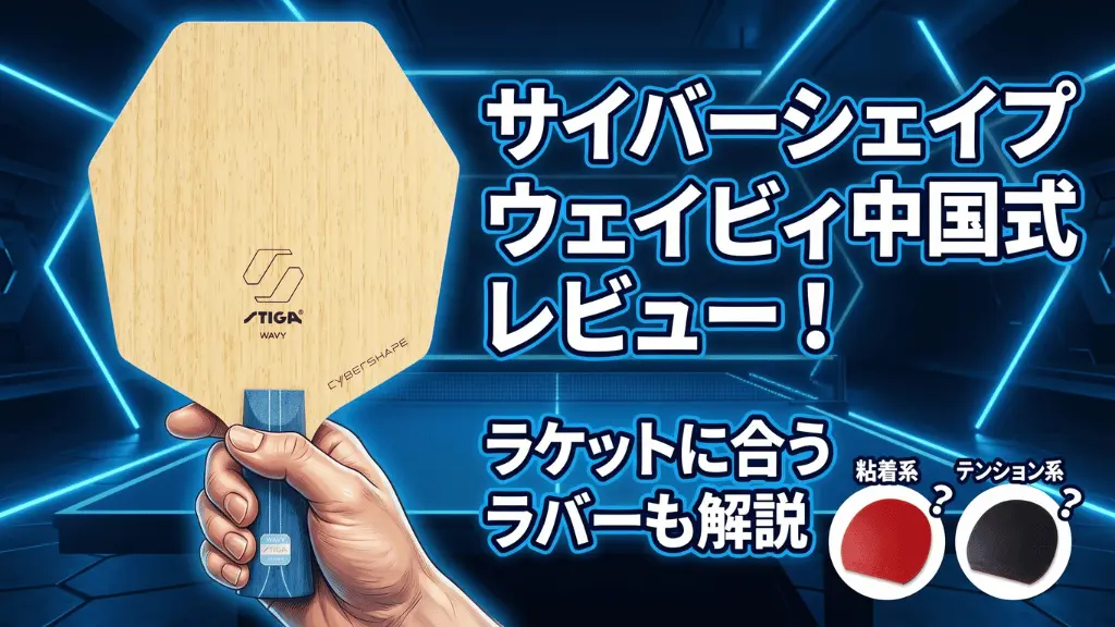 サイバーシェイプウェイビィ中国式レビュー！ラケットに合うラバーも解説