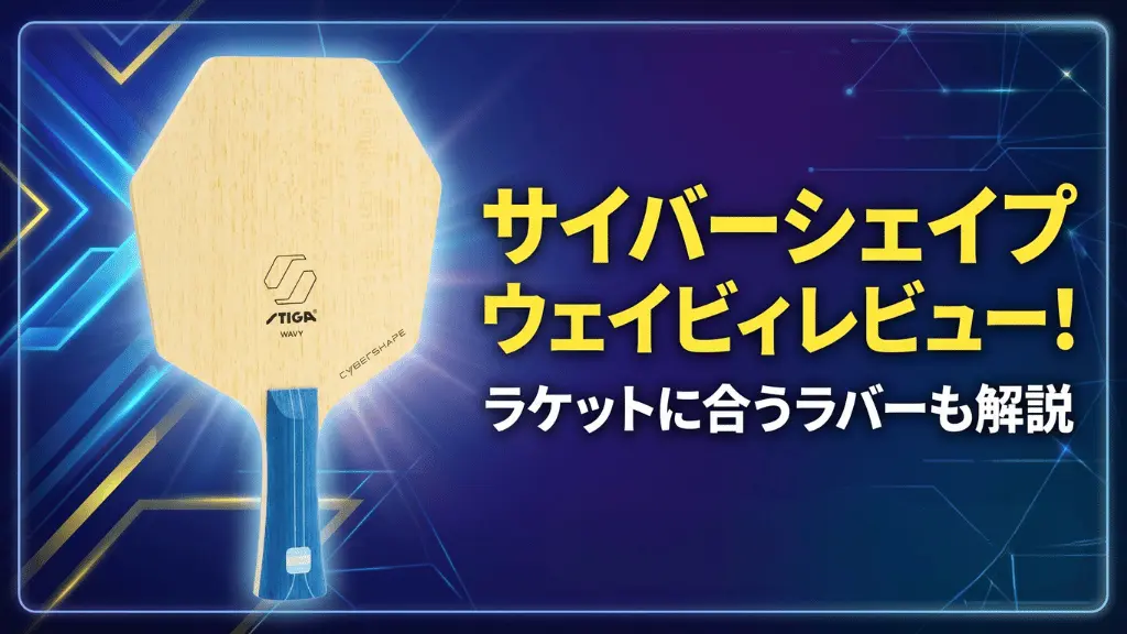サイバーシェイプウェイビィレビュー！ラケットに合うラバーも解説