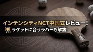 インテンシティNCT中国式レビュー！ラケットに合うラバーも解説
