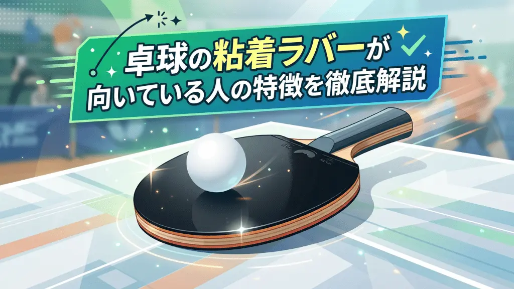 卓球の粘着ラバーが向いている人の特徴を徹底解説