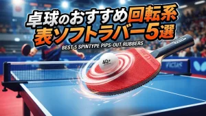 卓球のおすすめ回転系表ソフトラバー5選