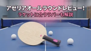 アゼリアオールラウンドレビュー！ラケットに合うラバーも解説
