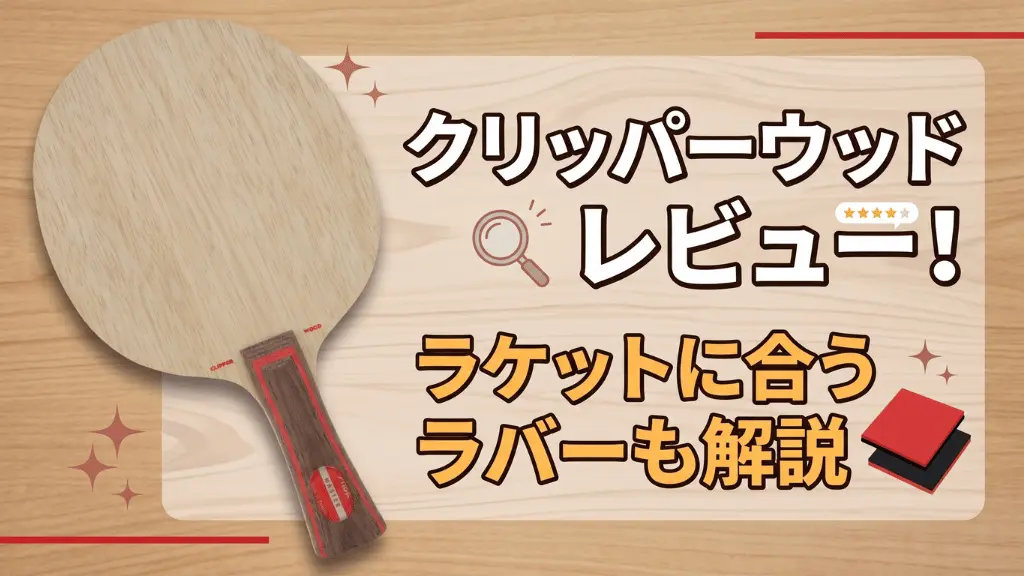 クリッパーウッドレビュー!ラケットに合うラバーも解説