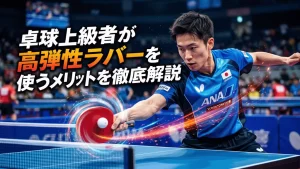 卓球上級者が高弾性ラバーを使うメリットを徹底解説