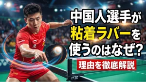 中国人選手が粘着ラバーを使うのはなぜ？理由を徹底解説