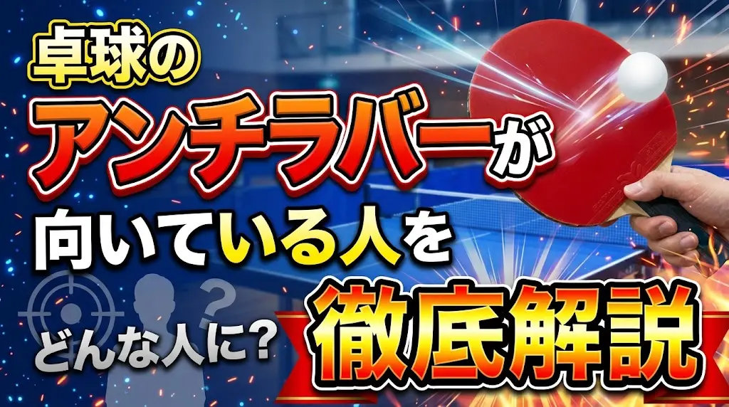 卓球のアンチラバーが向いている人を徹底解説！