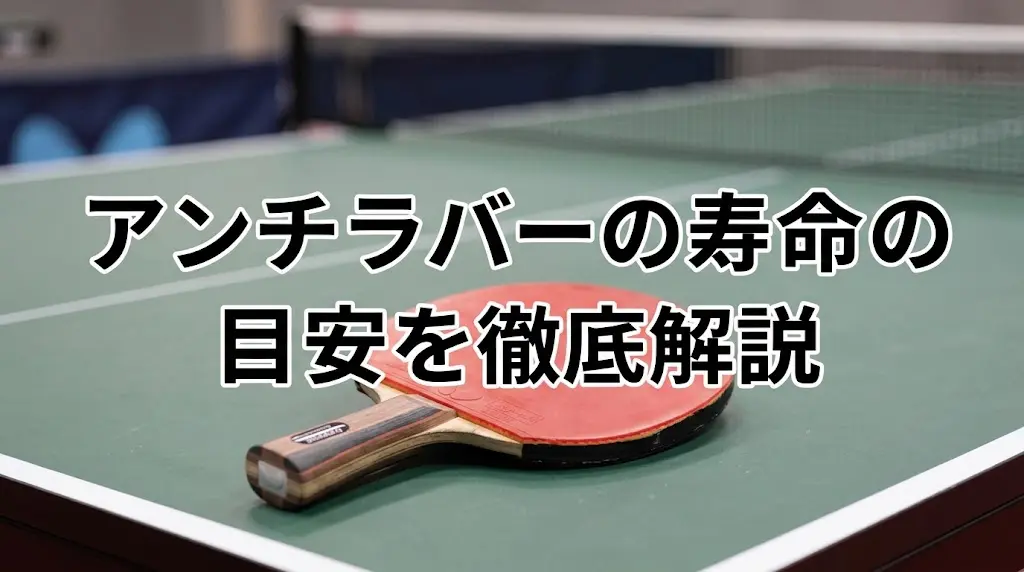 アンチラバーの寿命の目安を徹底解説!