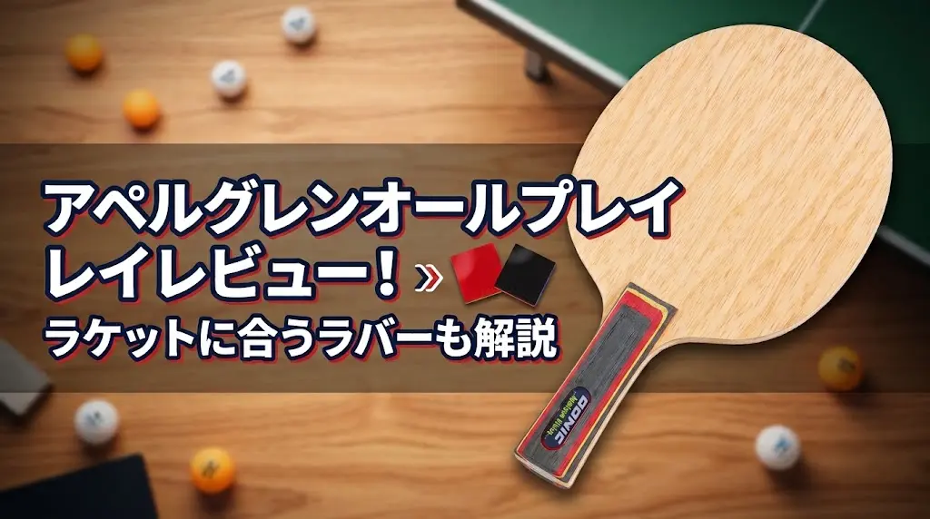 アペルグレンオールプレイレビュー!ラケットに合うラバーも解説!