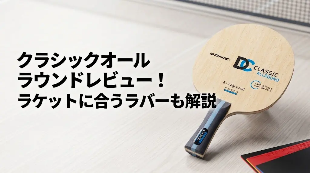 クラシックオールラウンドレビュー！ラケットに合うラバーも解説！