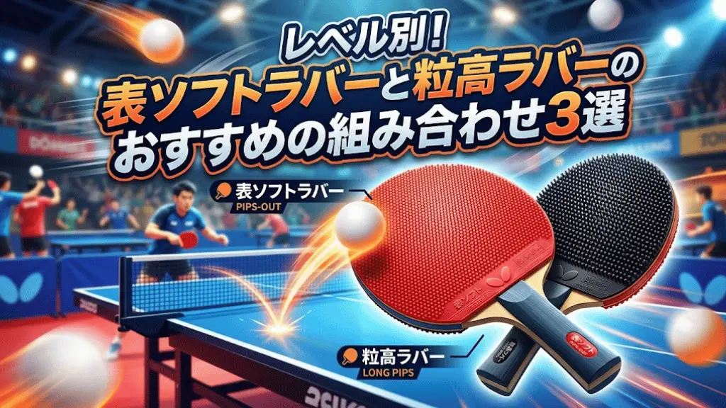 レベル別!表ソフトラバーと粒高ラバーのおすすめの組み合わせ3選