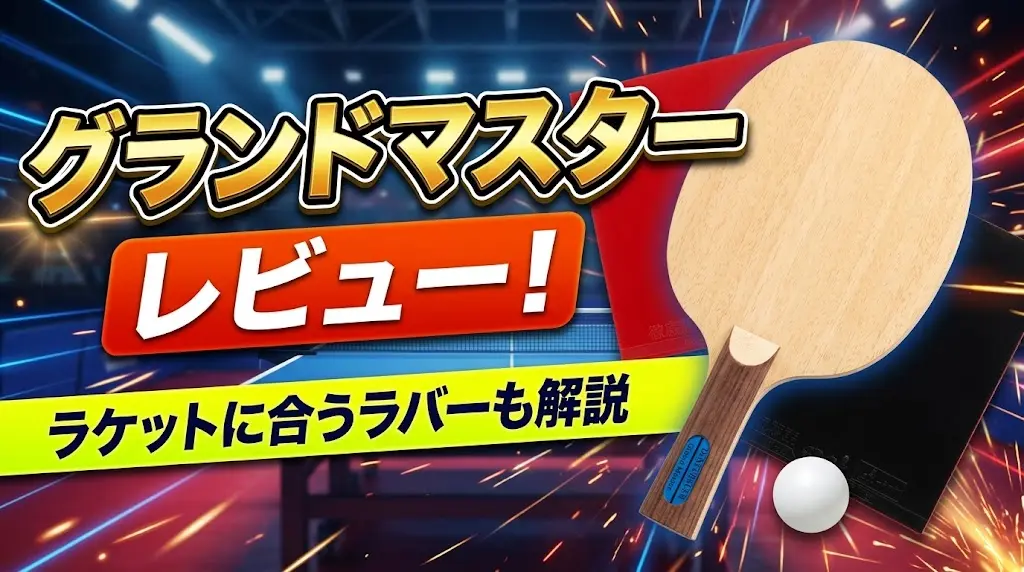 グランドマスターレビュー!ラケットに合うラバーも解説!