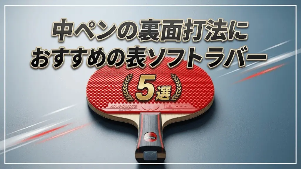 中ペンの裏面打法におすすめの表ソフトラバー5選！