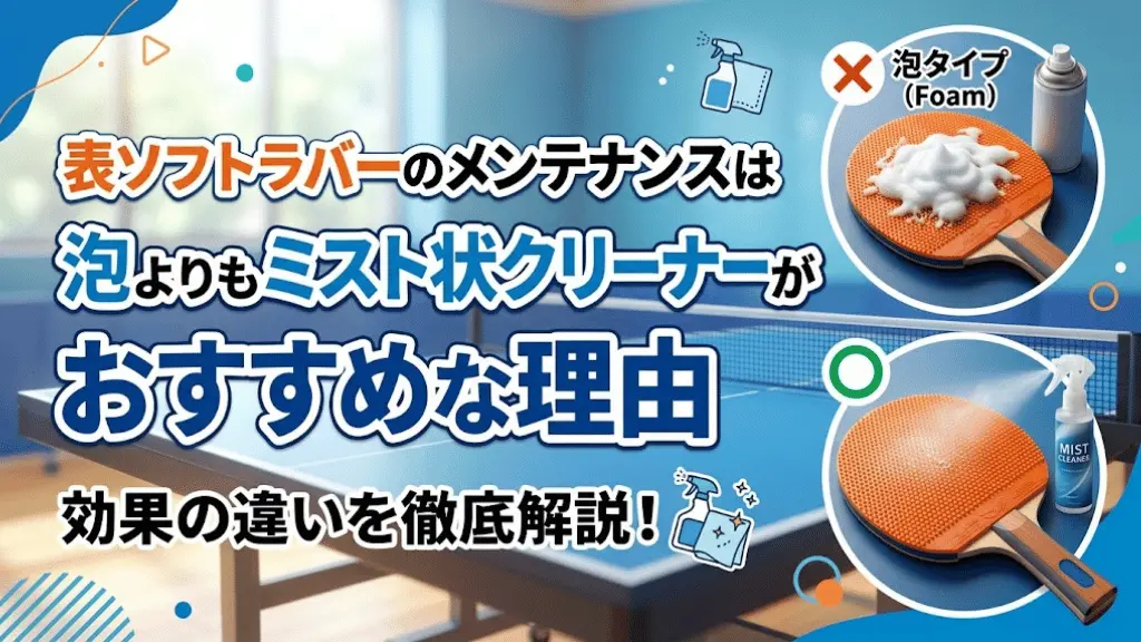 表ソフトラバーのメンテナンスは泡よりもミスト状クリーナーがおすすめな理由を徹底解説!