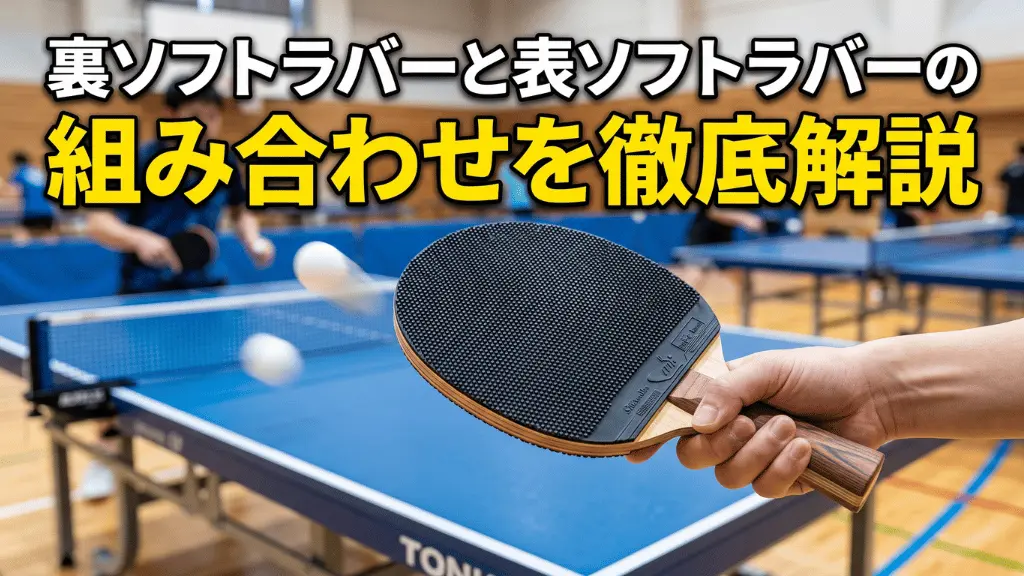 卓球の裏ソフトラバーと表ソフトラバーの組み合わせを徹底解説!