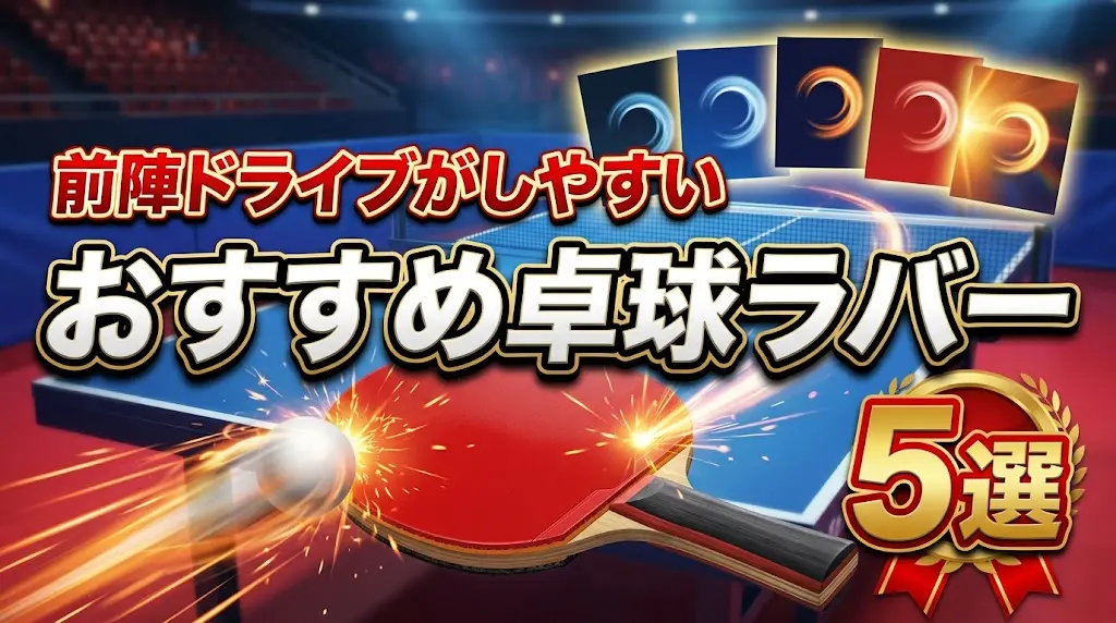 前陣ドライブがしやすいおすすめ卓球ラバー5選！