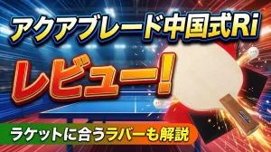 アクアブレード中国式Riレビュー！ラケットに合うラバーも解説！