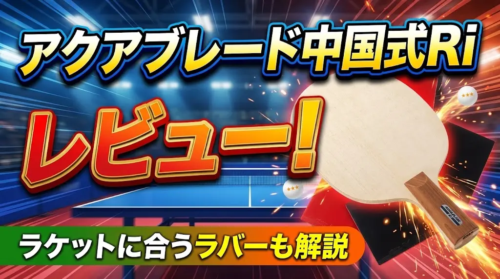 アクアブレード中国式Riレビュー!ラケットに合うラバーも解説!