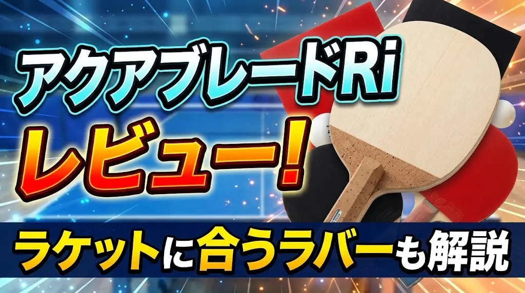 アクアブレードRiレビュー!ラケットに合うラバーも解説!