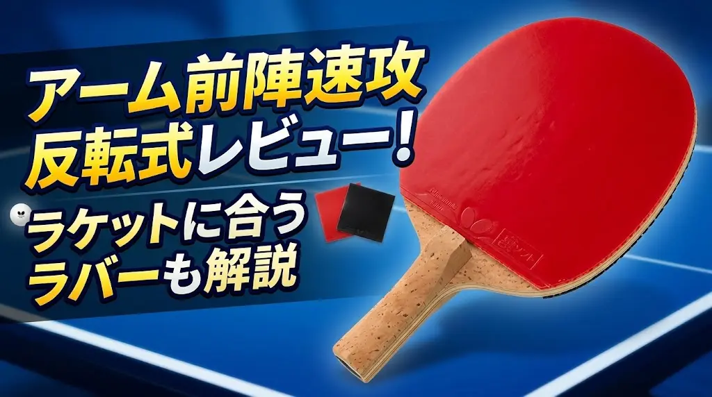 アーム前陣速攻反転式レビュー!ラケットに合うラバーも解説!