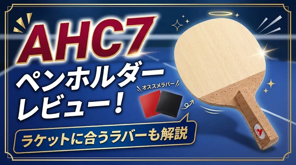 AHC7ペンホルダーレビュー!ラケットに合うラバーも解説!
