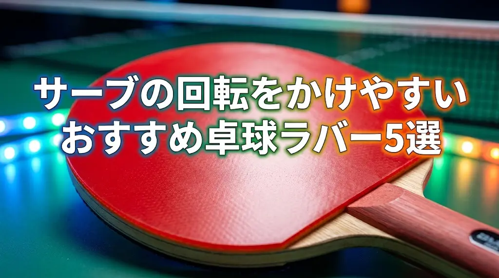 サーブの回転をかけやすいおすすめ卓球ラバー5選！