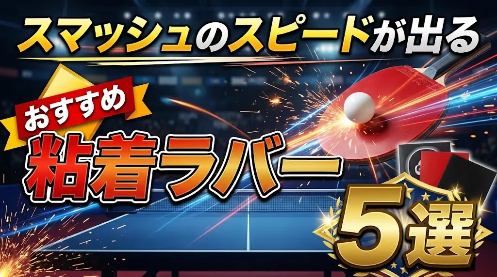 スマッシュのスピードが出るおすすめ粘着ラバー5選！