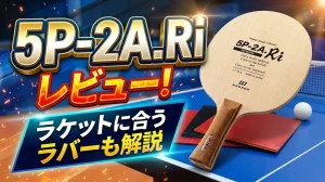 5P-2A.Riレビュー！ラケットに合うラバーも解説！
