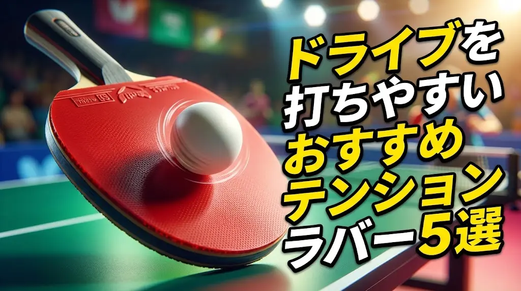 ドライブを打ちやすいおすすめテンションラバー5選!