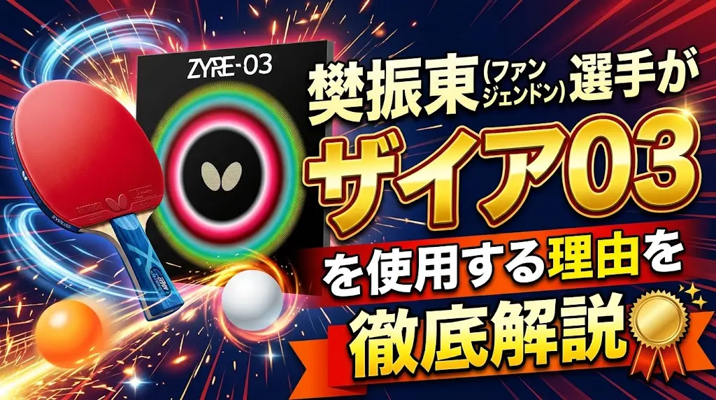 樊振東（ファンジェンドン）選手がザイア03を使用する理由を徹底解説！
