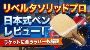 リベルタソリッドプロ日本式ペンレビュー！ラケットに合うラバーも解説！