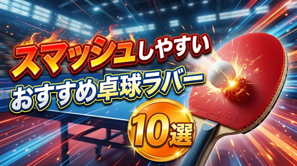 スマッシュしやすいおすすめ卓球ラバー10選！