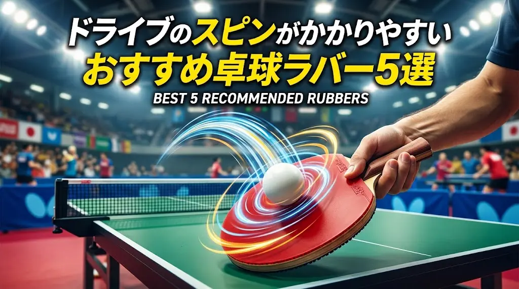 ドライブのスピンがかかりやすいおすすめ卓球ラバー5選!