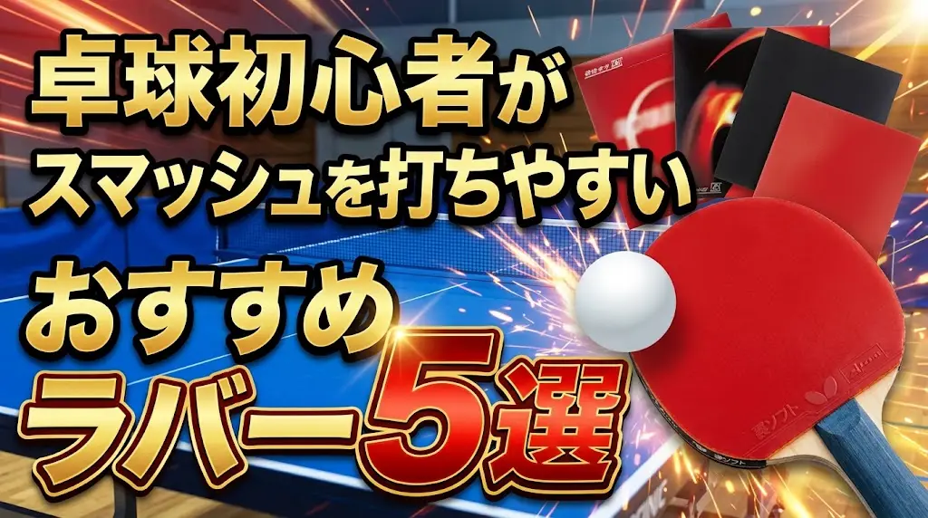 卓球初心者がスマッシュを打ちやすいおすすめラバー5選！