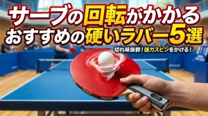 サーブの回転がかかるおすすめの硬いラバー5選！
