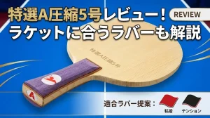 特選A圧縮5号レビュー！ラケットに合うラバーも解説！